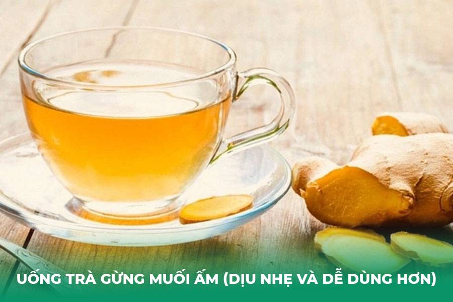 Uống trà gừng muối ấm (Dịu nhẹ và dễ dùng hơn)