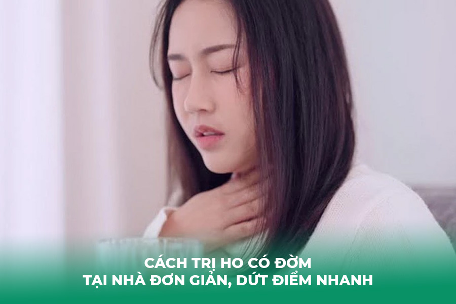10+ Cách Trị Ho Có Đờm Tại Nhà Đơn Giản, Dứt Điểm Nhanh