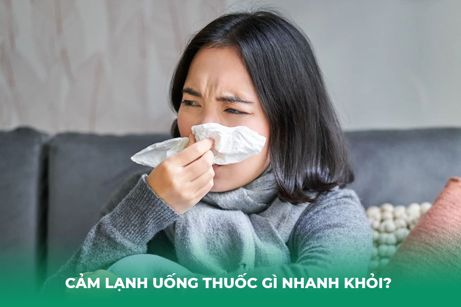 Cảm Lạnh Uống Thuốc Gì Nhanh Khỏi?