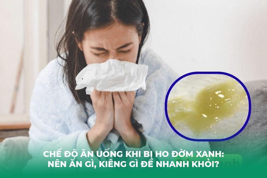 Chế Độ Ăn Uống Khi Bị Ho Đờm Xanh: Nên Ăn Gì, Kiêng Gì Để Nhanh Khỏi?