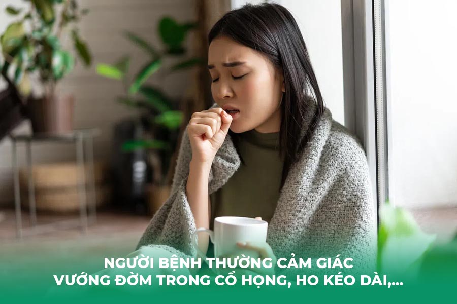 Người bệnh thường cảm giác vướng đờm trong cổ họng, ho kéo dài,...