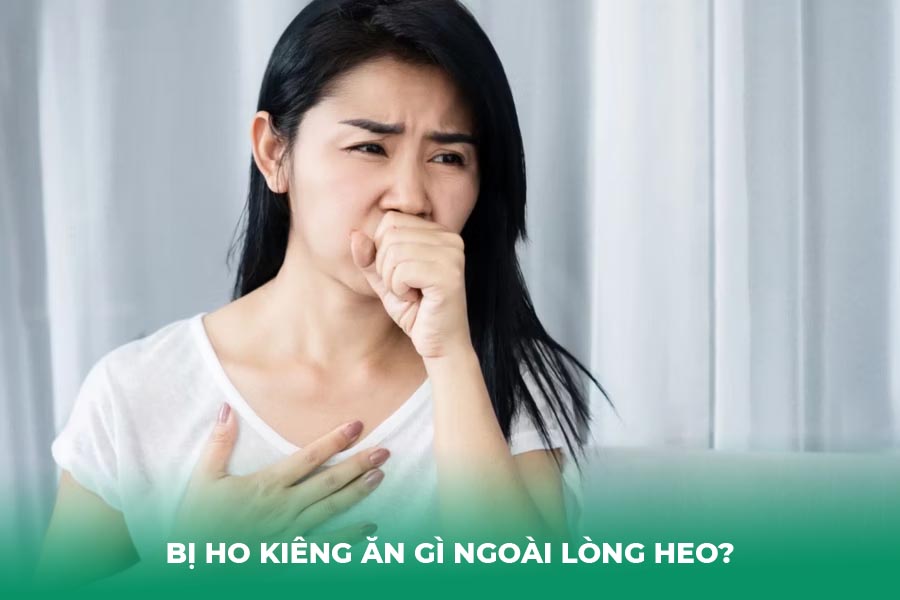 Bị ho kiêng ăn gì ngoài lòng heo?