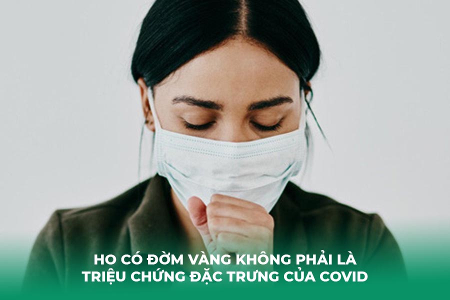 Ho có đờm vàng không phải là triệu chứng đặc trưng của COVID