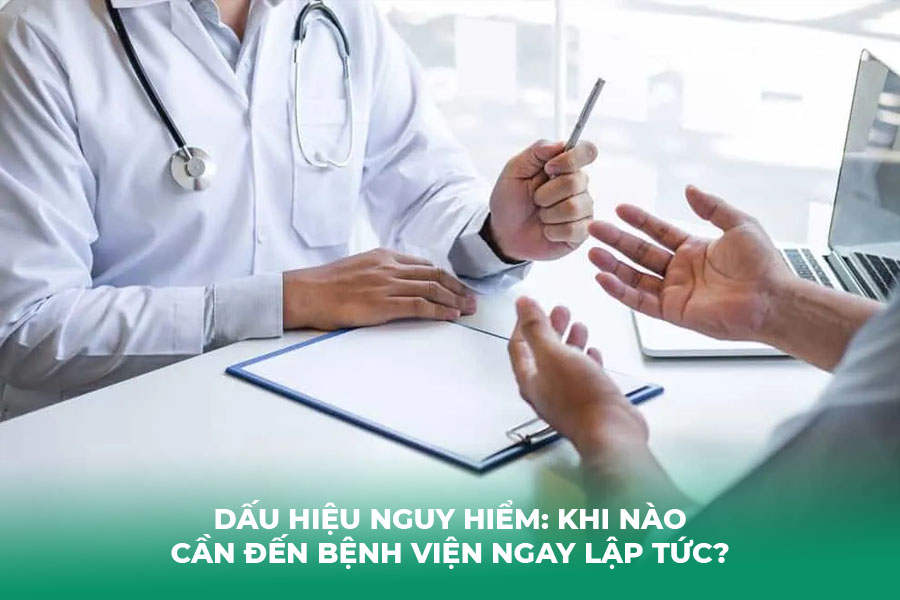 Dấu hiệu nguy hiểm: Khi nào cần đến bệnh viện ngay lập tức?