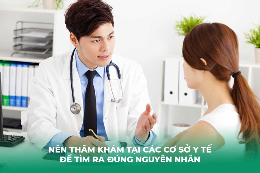 Nên thăm khám tại các cơ sở y tế để tìm ra đúng nguyên nhân