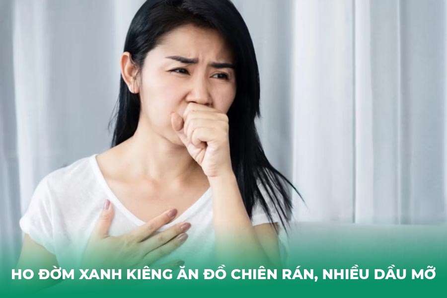 Ho đờm xanh kiêng ăn đồ chiên rán, nhiều dầu mỡ