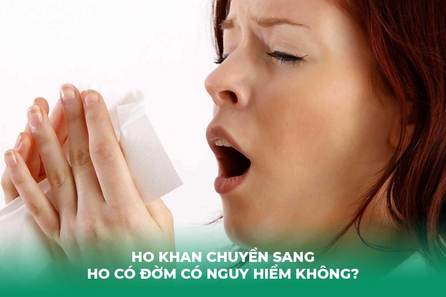 Ho Khan Chuyển Sang Ho Có Đờm Có Nguy Hiểm Không?