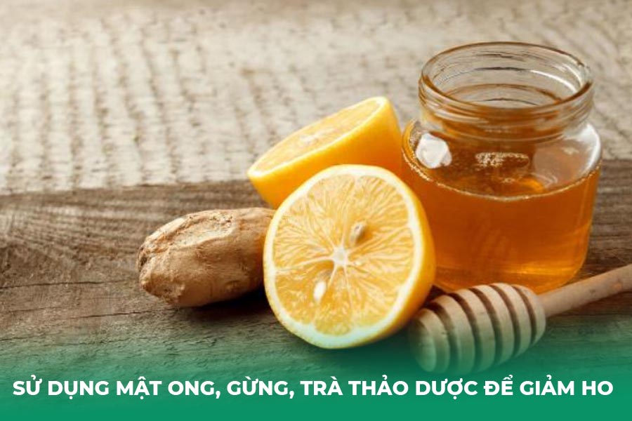 Sử dụng mật ong, gừng, trà thảo dược để giảm ho 