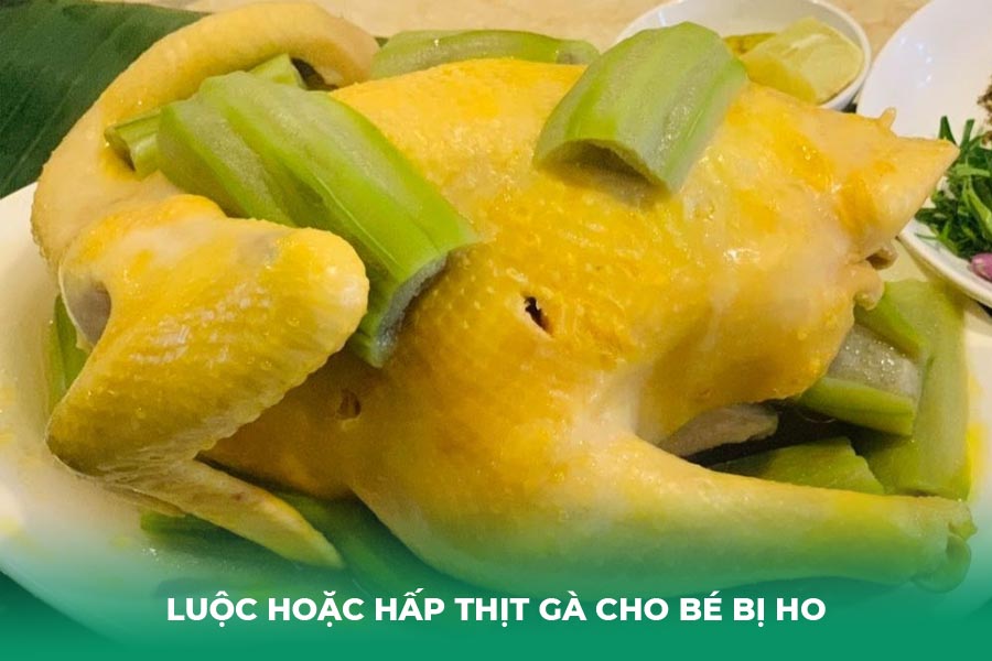 Luộc hoặc hấp thịt gà cho bé bị ho