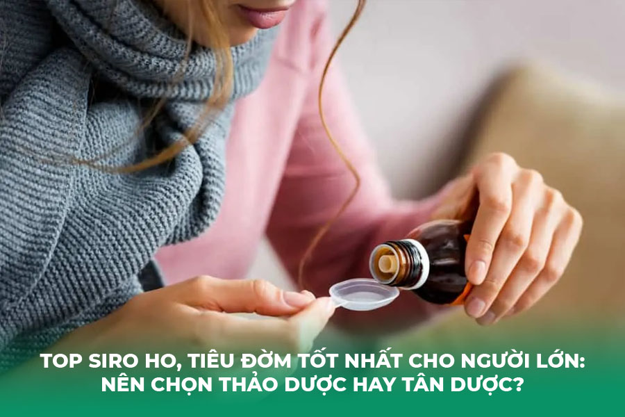 Top Siro Ho, Tiêu Đờm Tốt Nhất Cho Người Lớn: Nên Chọn Thảo Dược Hay Tân Dược?