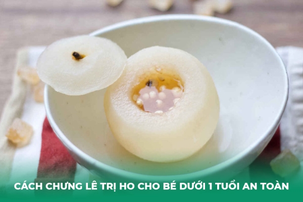 Hướng Dẫn Cách Chưng Lê Trị Ho Cho Bé Dưới 1 Tuổi An Toàn