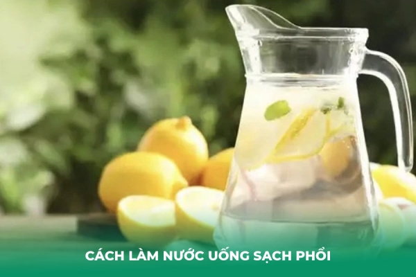 7 Cách Làm Nước Uống Sạch Phổi Hiệu Quả