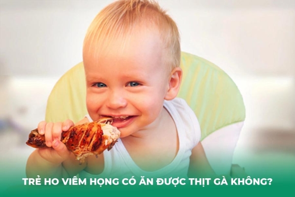 Trẻ Bị Ho Viêm Họng Có Ăn Được Thịt Gà Không