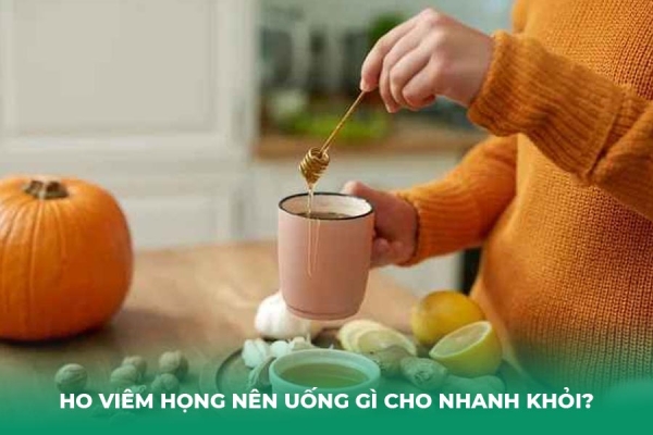 Ho Viêm Họng Nên Uống Gì Cho Nhanh Khỏi