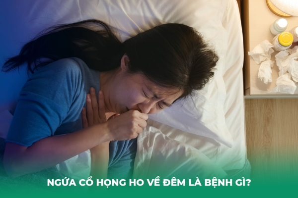 Ngứa Cổ Họng Ho Về Đêm Là Bệnh Gì