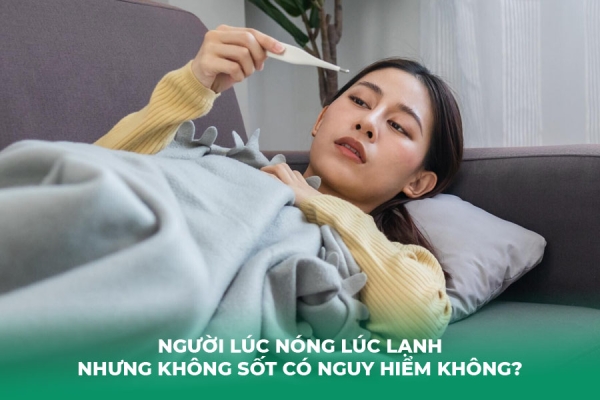 Người Lúc Nóng Lúc Lạnh Nhưng Không Sốt Có Nguy Hiểm Không